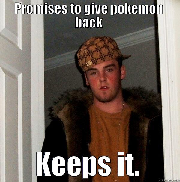 PROMISES TO GIVE POKEMON BACK KEEPS IT. Scumbag Steve