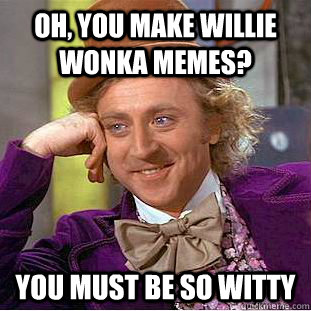 Oh, you make willie wonka memes? you must be so witty - Oh, you make willie wonka memes? you must be so witty  Condescending Wonka