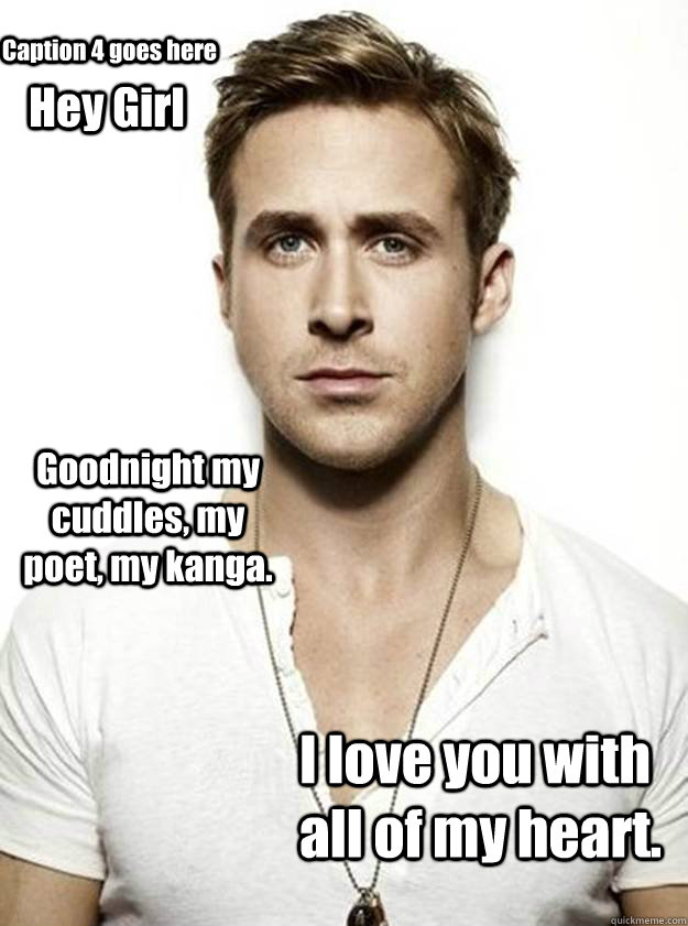 Hey Girl Goodnight my cuddles, my poet, my kanga. I love you with all of my heart. Caption 4 goes here - Hey Girl Goodnight my cuddles, my poet, my kanga. I love you with all of my heart. Caption 4 goes here  Ryan Gosling Hey Girl