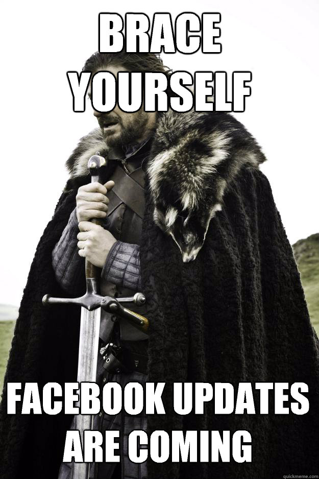 Brace yourself Facebook updates are coming - Brace yourself Facebook updates are coming  Winter is coming