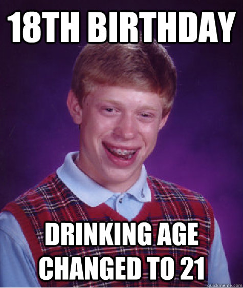 18th Birthday Drinking age changed to 21  Bad Luck Brian