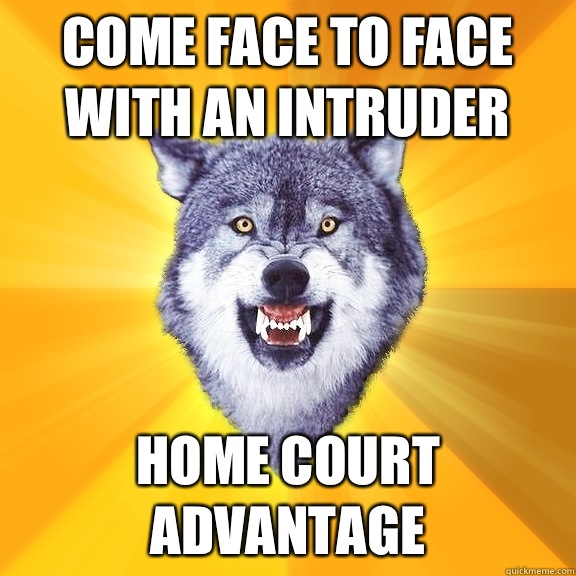 Come face to face with an intruder Home court advantage  Courage Wolf