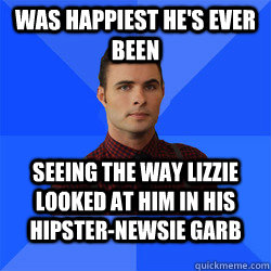 was happiest he's ever been seeing the way Lizzie looked at him in his hipster-newsie garb  Socially Awkward Darcy