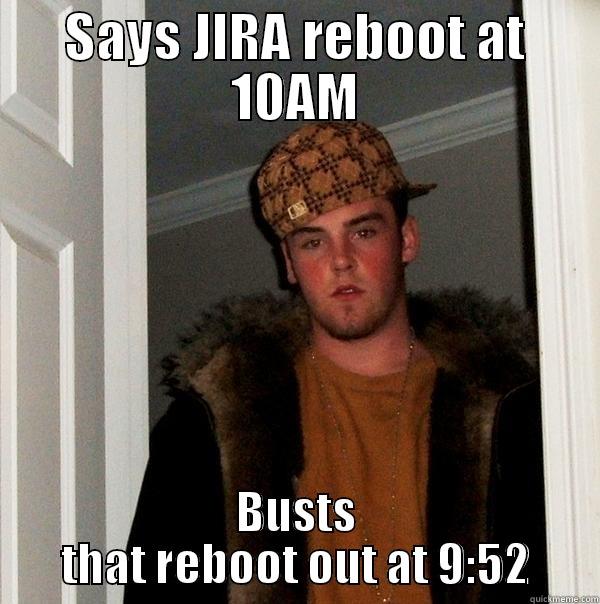 SAYS JIRA REBOOT AT 10AM BUSTS THAT REBOOT OUT AT 9:52 Scumbag Steve