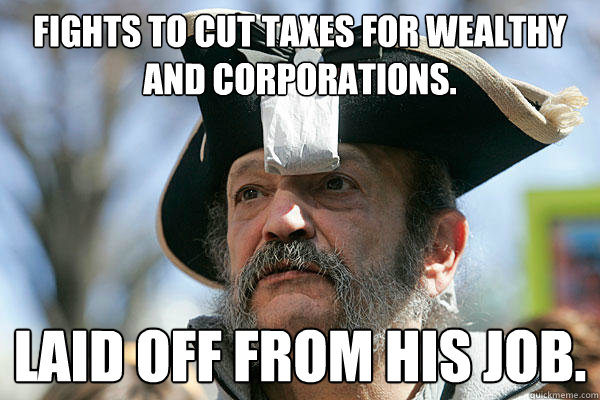 Fights to cut taxes for wealthy and corporations. Laid off from his job.  Tea Party Ted