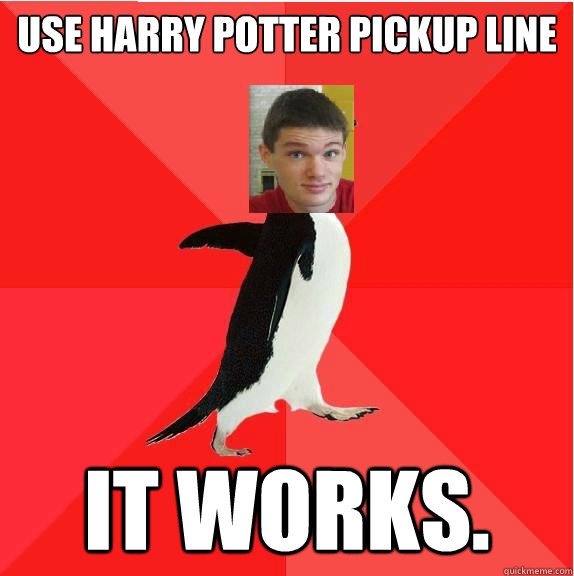 Use Harry Potter pickup line It works. - Use Harry Potter pickup line It works.  Socially Awesome Boyfriend