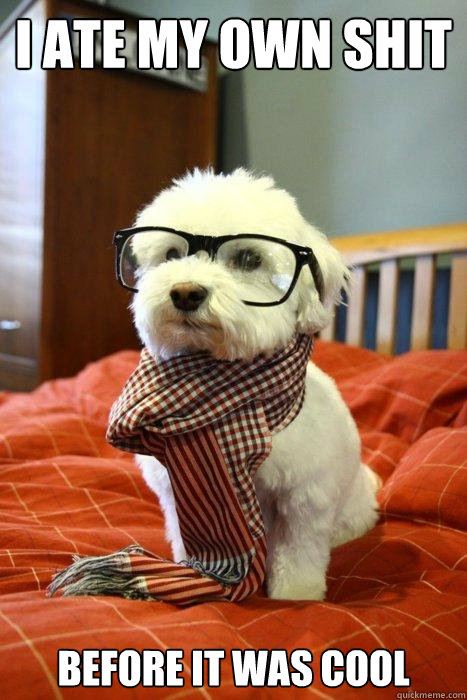 I ATE MY OWN SHIT BEFORE IT WAS COOL  Hipster Dog