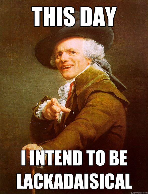 This day i intend to be lackadaisical  Joseph Ducreux