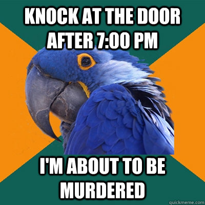 knock at the door after 7:00 PM I'M ABOUT TO BE MURDERED - knock at the door after 7:00 PM I'M ABOUT TO BE MURDERED  Paranoid Parrot