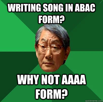 writing song in abac form? why not aaaa form?  High Expectations Asian Father