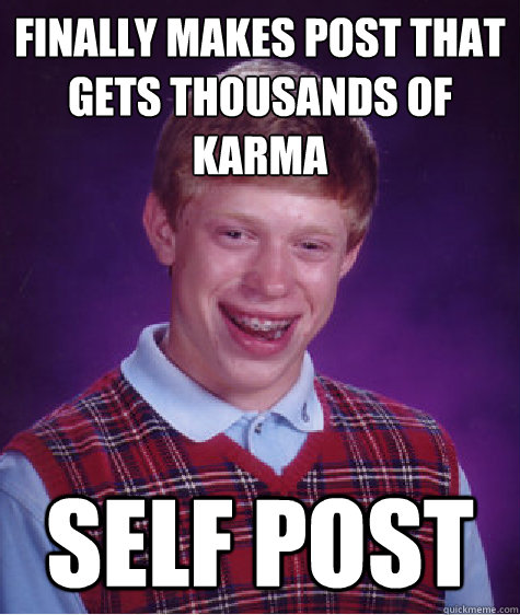 Finally makes post that gets thousands of karma Self post - Finally makes post that gets thousands of karma Self post  Bad Luck Brian