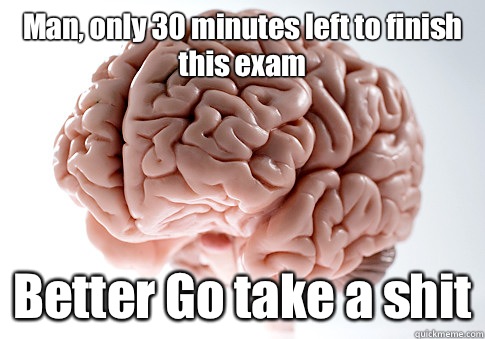 Man, only 30 minutes left to finish this exam Better Go take a shit   Scumbag Brain