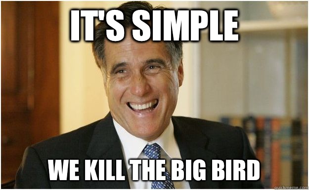 It's simple  We kill the Big Bird  Mitt Romney