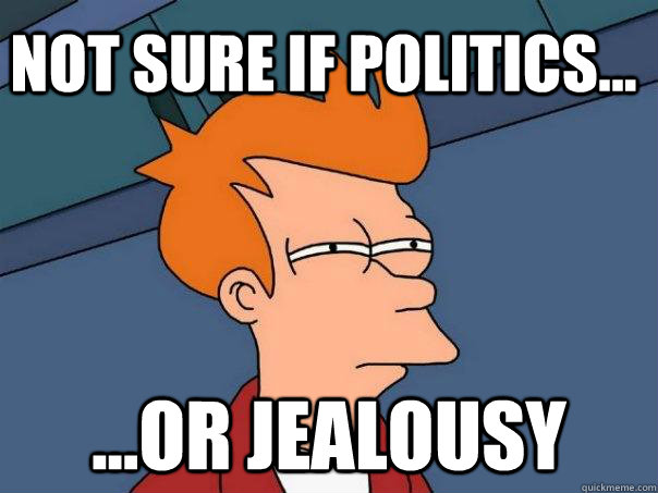 Not sure if politics... ...or jealousy  Futurama Fry