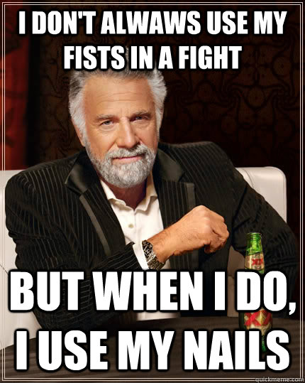 I don't alwaws use my fists in a fight  but when I do, I use my nails  The Most Interesting Man In The World