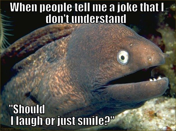 WHEN PEOPLE TELL ME A JOKE THAT I DON'T UNDERSTAND  