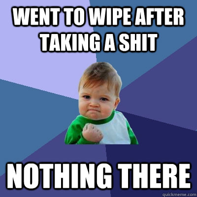 went to wipe after taking a shit nothing there  Success Kid