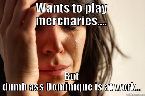 WANTS TO PLAY MERCNARIES.... BUT DUMB ASS DOMINIQUE IS AT WORK... First World Problems