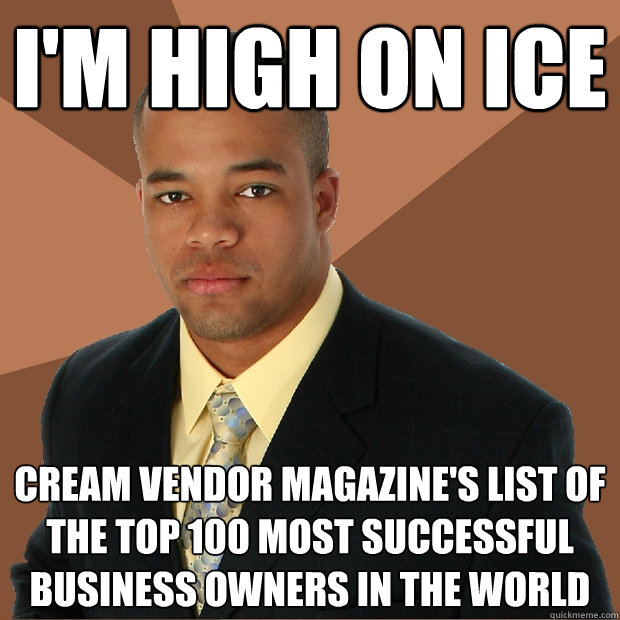 I'M HIGH ON ICE cream vendor magazine's list of the top 100 most successful business owners in the world  Successful Black Man