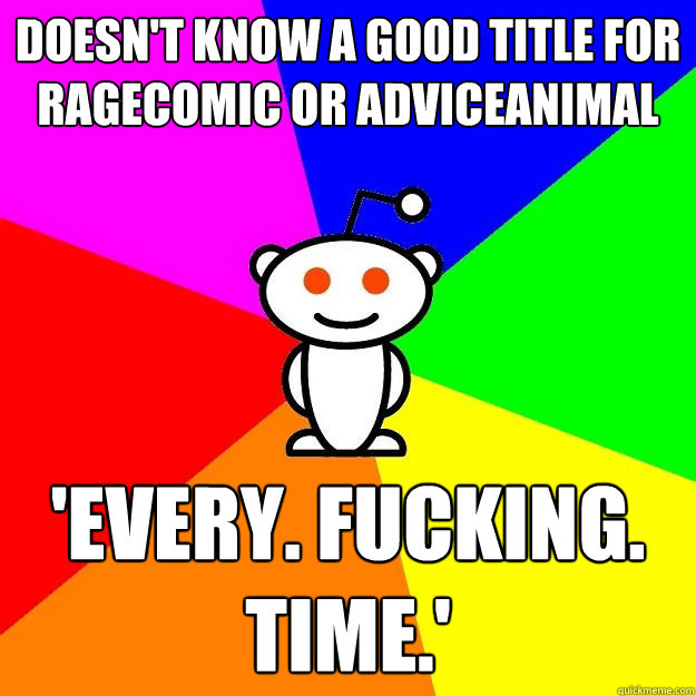 doesn't know a good title for ragecomic or adviceanimal 'Every. Fucking. Time.'  Reddit Alien