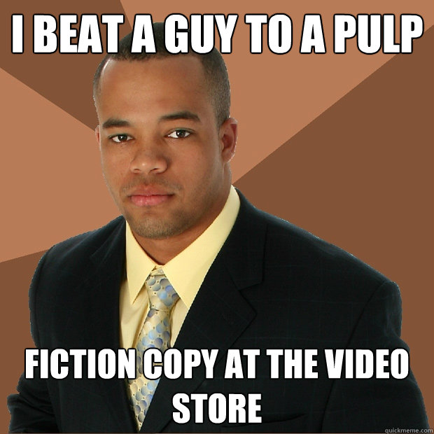 i beat a guy to a pulp fiction copy at the video store  Successful Black Man