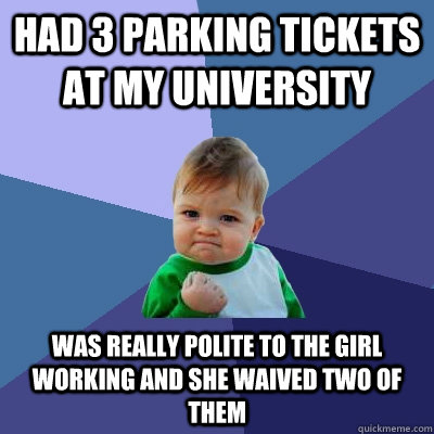 Had 3 Parking Tickets at my University Was really polite to the girl working and she waived two of them  Success Kid