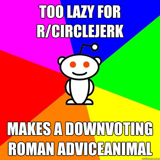 Too lazy for r/circlejerk makes a downvoting roman adviceanimal  Reddit Alien