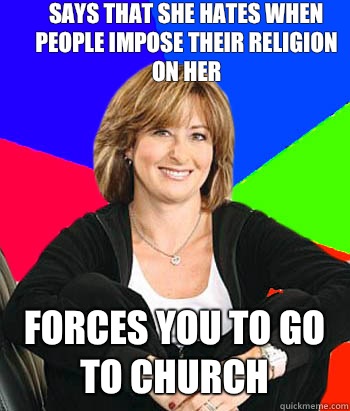 Says that she hates when people impose their religion on her Forces you to go to church  Sheltering Suburban Mom