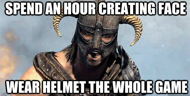 spend an hour creating face wear helmet the whole game  skyrim