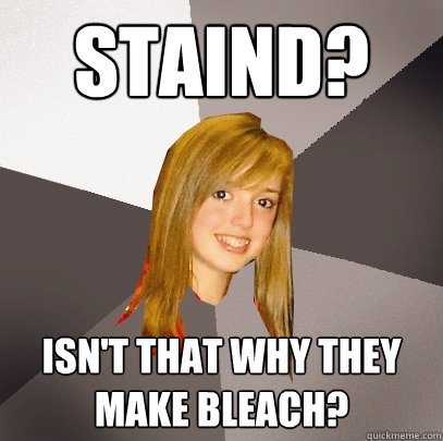 Staind? Isn't that why they make bleach?  Musically Oblivious 8th Grader