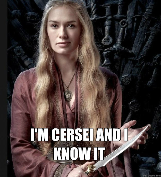 I'm Cersei and I know It - I'm Cersei and I know It  Im Cersei and I know it