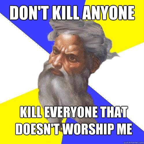 Don't kill anyone kill everyone that doesn't worship me  Advice God