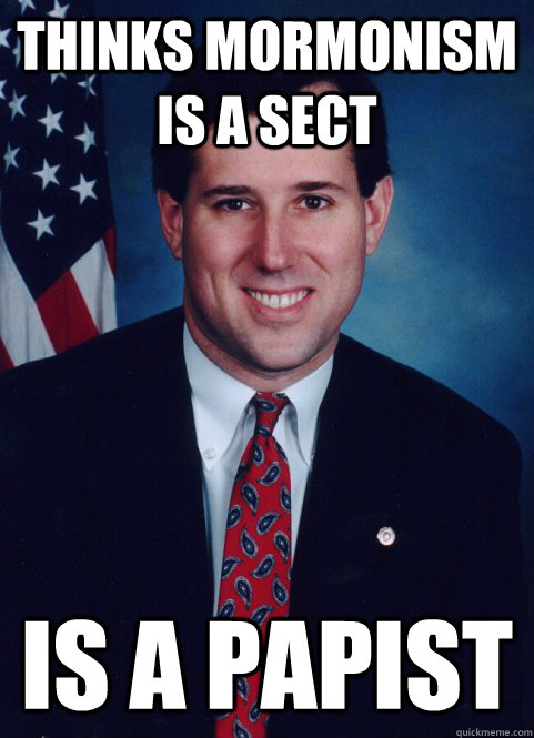 thinks mormonism is a sect is a papist - thinks mormonism is a sect is a papist  Scumbag Santorum