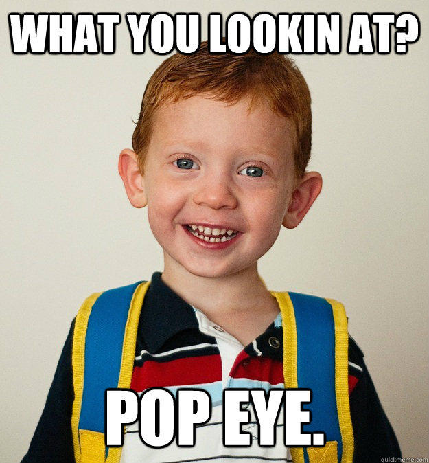 What you lookin at? Pop Eye.  Pre-School Freshman