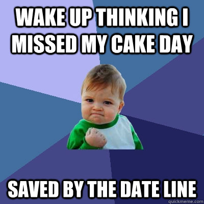 Wake up thinking I missed my cake day  Saved by the date line  Success Kid