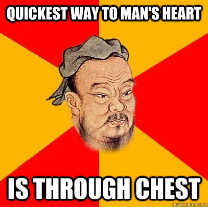 Quickest way to man's heart is through chest  Confucius says