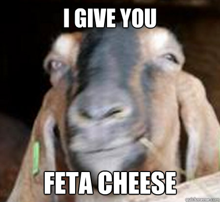 I give you Feta Cheese - I give you Feta Cheese  good guy goat