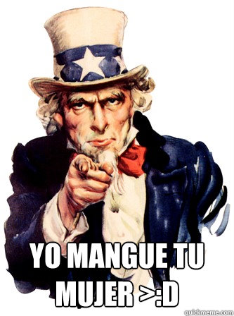  Yo mangue Tu Mujer >:D  