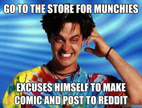 Go to the store for munchies excuses himself to make comic and post to reddit - Go to the store for munchies excuses himself to make comic and post to reddit  Introducing Stoner Ent