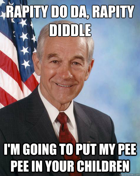 Rapity do da, Rapity diddle I'm going to put my pee pee in your children  Ron Paul