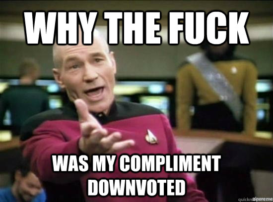 Why the fuck Was my compliment downvoted  Annoyed Picard HD