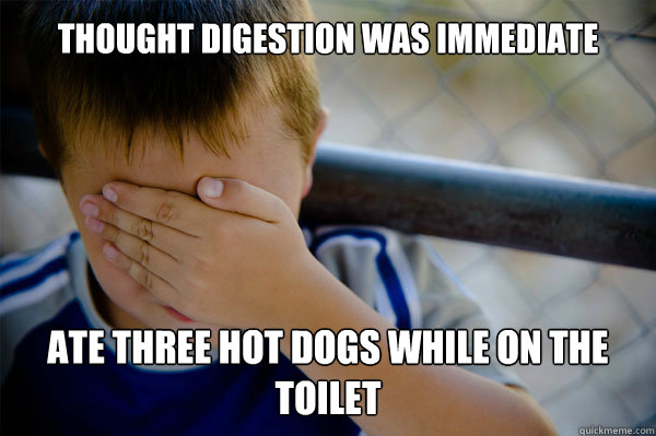 THOUGHT DIGESTION WAS IMMEDIATE ATE THREE HOT DOGS WHILE ON THE TOILET - THOUGHT DIGESTION WAS IMMEDIATE ATE THREE HOT DOGS WHILE ON THE TOILET  Misc