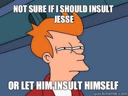 Not sure if I should insult Jesse or let him insult himself  - Not sure if I should insult Jesse or let him insult himself   Meme