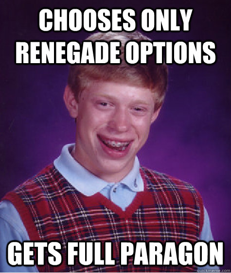 Chooses only renegade options gets full paragon  Bad Luck Brian