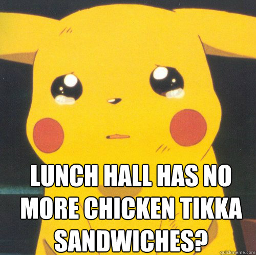  Lunch hall has no more chicken tikka sandwiches?   Pikachu pokeawesome