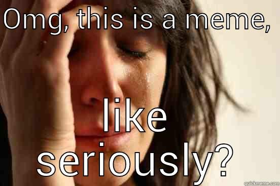 OMG, THIS IS A MEME,  LIKE SERIOUSLY? First World Problems