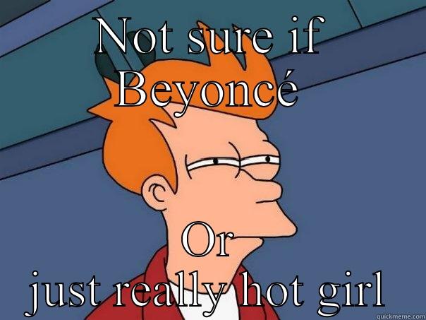 NOT SURE IF BEYONCÉ OR JUST REALLY HOT GIRL Futurama Fry