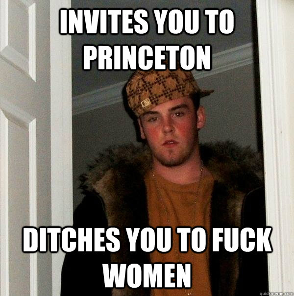 Invites you to Princeton Ditches you to fuck women   Scumbag Steve