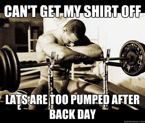 can't get my shirt off lats are too pumped after back day  Bodybuilder Problems