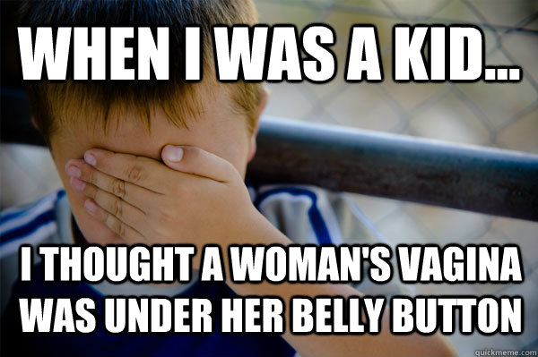 WHEN I WAS A KID... I thought a woman's vagina was under her belly button  Confession kid